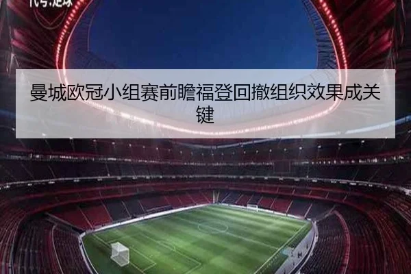 曼城欧冠小组赛前瞻福登回撤组织效果成关键